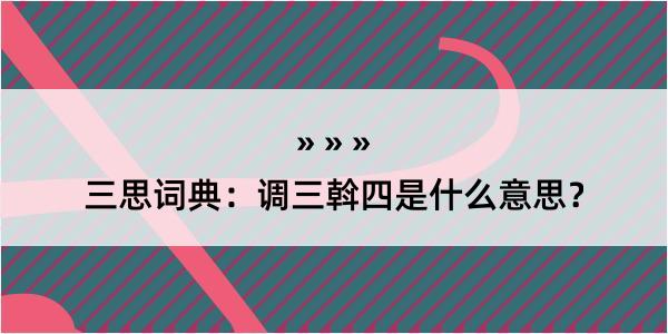 三思词典：调三斡四是什么意思？