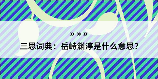 三思词典：岳峙渊渟是什么意思？