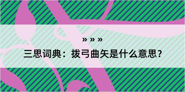 三思词典：拨弓曲矢是什么意思？