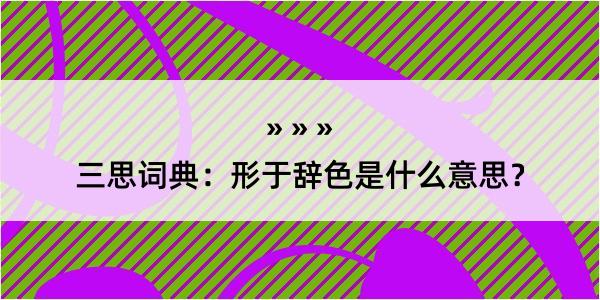 三思词典：形于辞色是什么意思？