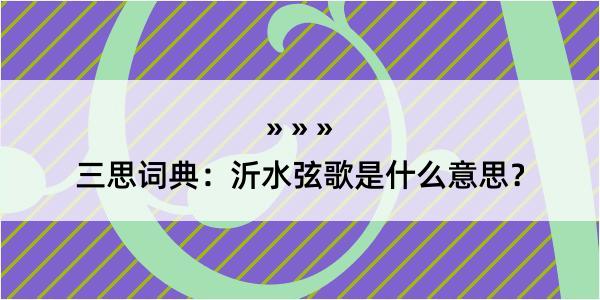 三思词典：沂水弦歌是什么意思？