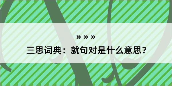 三思词典：就句对是什么意思？