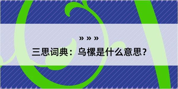 三思词典：乌樏是什么意思？