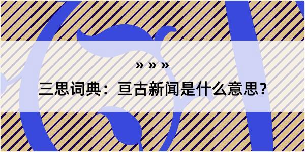 三思词典：亘古新闻是什么意思？