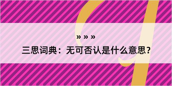 三思词典：无可否认是什么意思？