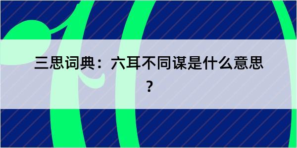 三思词典：六耳不同谋是什么意思？