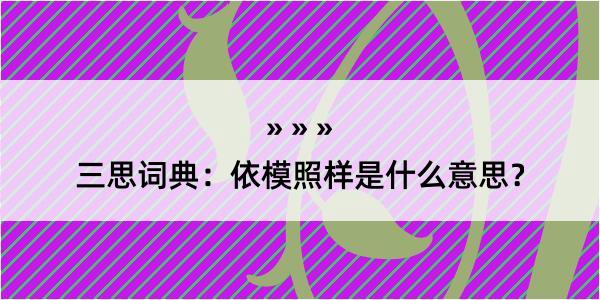 三思词典：依模照样是什么意思？