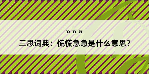 三思词典：慌慌急急是什么意思？