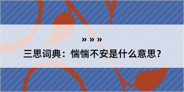 三思词典：惴惴不安是什么意思？