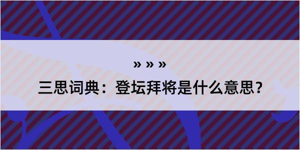 三思词典：登坛拜将是什么意思？