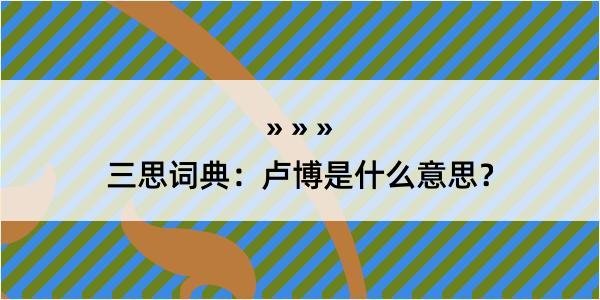 三思词典：卢博是什么意思？