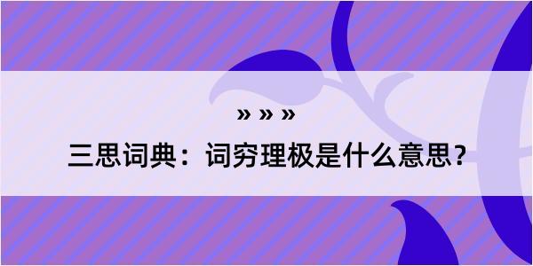 三思词典：词穷理极是什么意思？