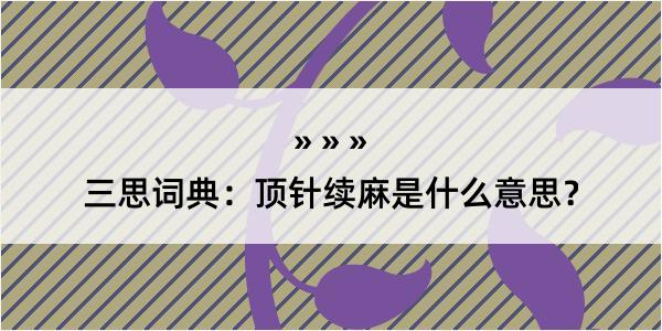 三思词典：顶针续麻是什么意思？