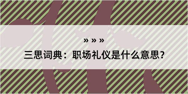 三思词典：职场礼仪是什么意思？