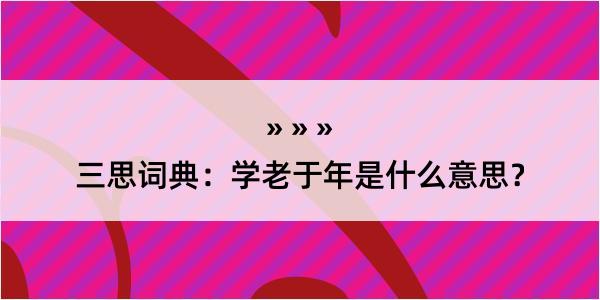 三思词典：学老于年是什么意思？