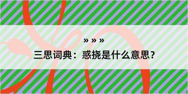 三思词典：惑挠是什么意思？