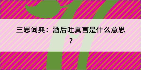 三思词典：酒后吐真言是什么意思？