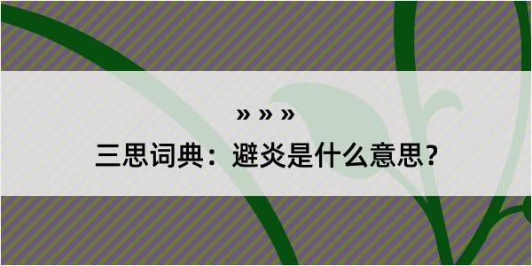 三思词典：避炎是什么意思？