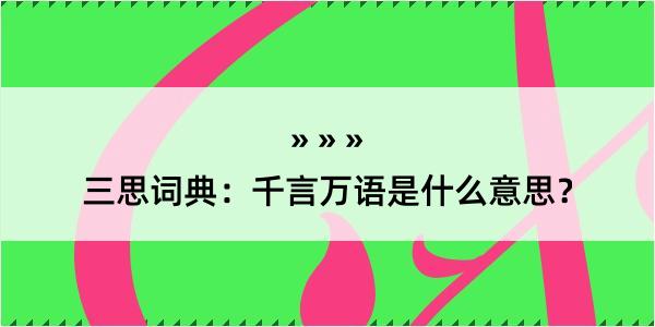 三思词典：千言万语是什么意思？