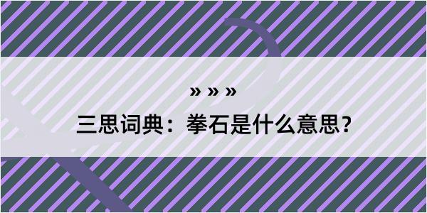 三思词典：拳石是什么意思？