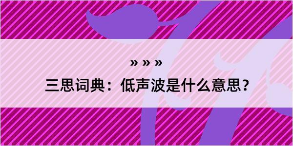 三思词典：低声波是什么意思？