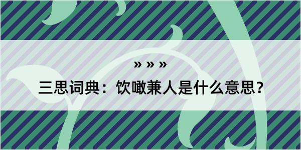 三思词典：饮噉兼人是什么意思？