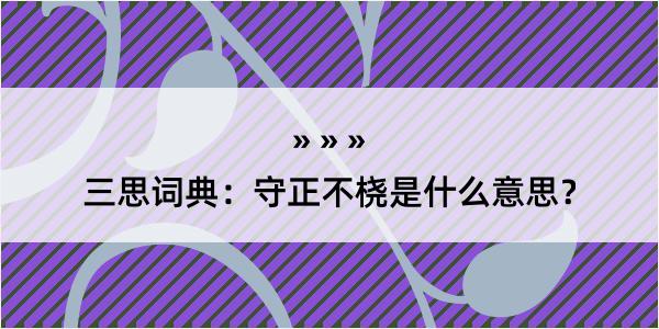 三思词典：守正不桡是什么意思？