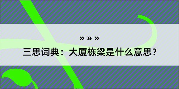 三思词典：大厦栋梁是什么意思？