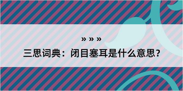 三思词典：闭目塞耳是什么意思？