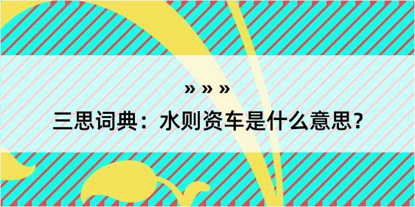 三思词典：水则资车是什么意思？