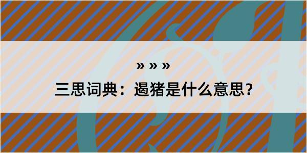 三思词典：遏猪是什么意思？