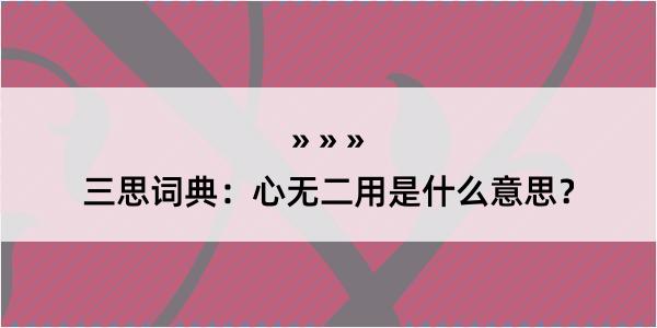 三思词典：心无二用是什么意思？