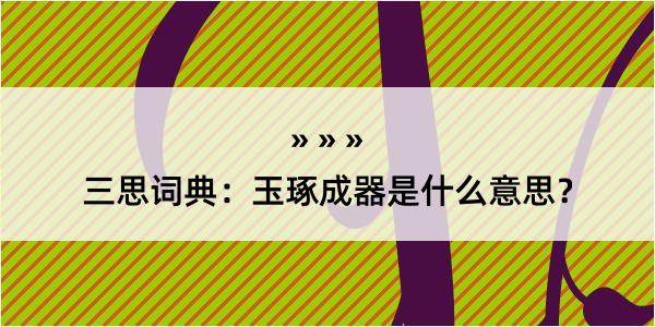 三思词典：玉琢成器是什么意思？