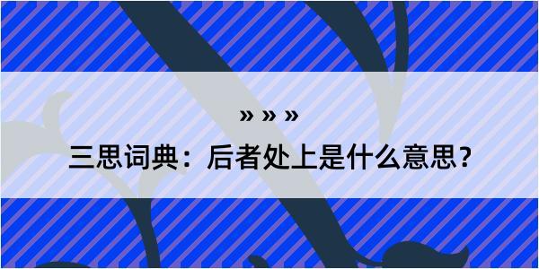 三思词典：后者处上是什么意思？