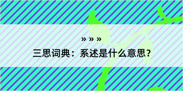 三思词典：系述是什么意思？