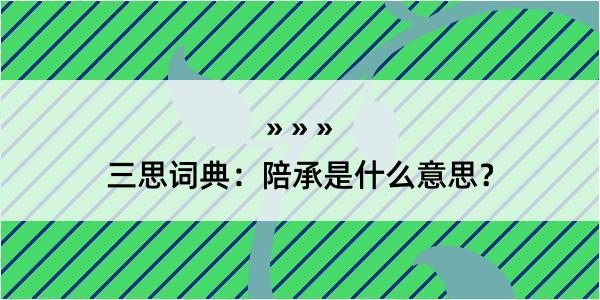 三思词典：陪承是什么意思？