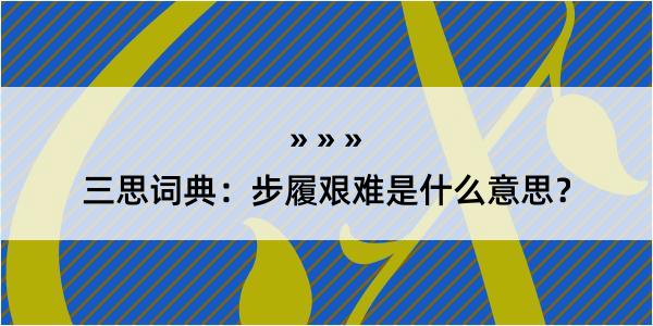 三思词典：步履艰难是什么意思？