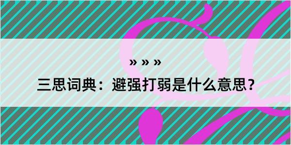 三思词典：避强打弱是什么意思？