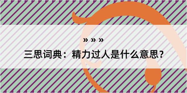 三思词典：精力过人是什么意思？