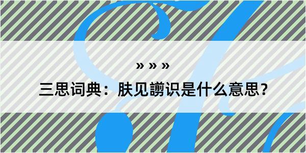 三思词典：肤见謭识是什么意思？