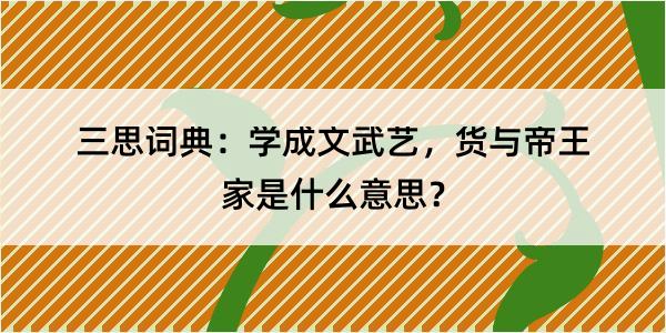 三思词典：学成文武艺，货与帝王家是什么意思？