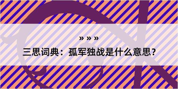 三思词典：孤军独战是什么意思？