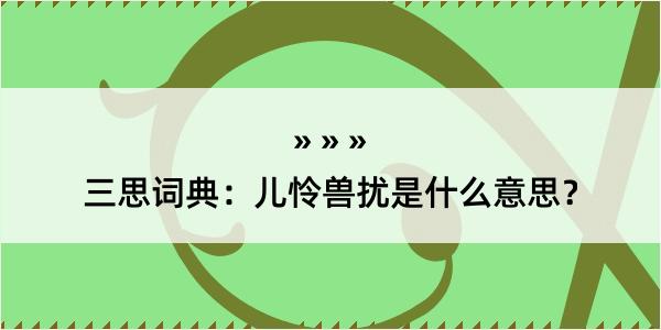 三思词典：儿怜兽扰是什么意思？