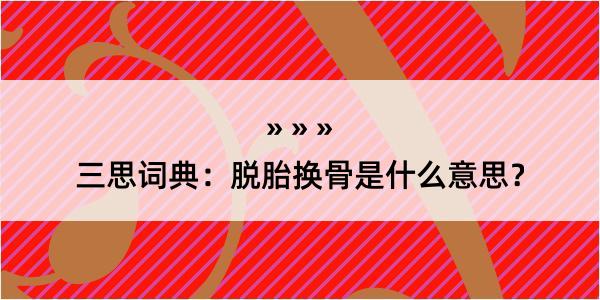 三思词典：脱胎换骨是什么意思？