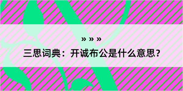 三思词典：开诚布公是什么意思？