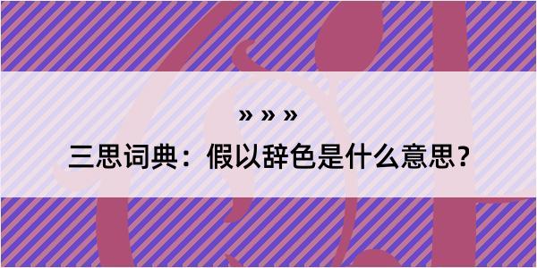 三思词典：假以辞色是什么意思？