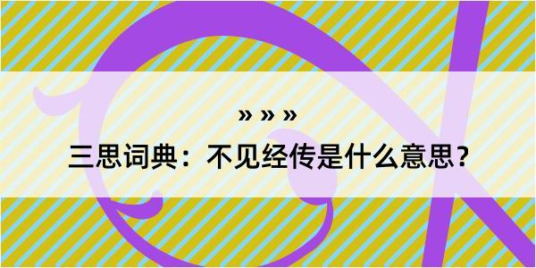 三思词典：不见经传是什么意思？