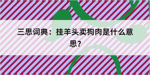 三思词典：挂羊头卖狗肉是什么意思？