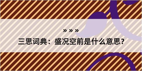 三思词典：盛况空前是什么意思？