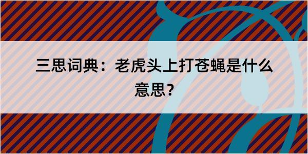 三思词典：老虎头上打苍蝇是什么意思？